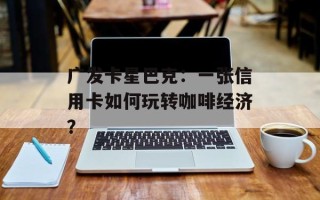 广发卡星巴克：一张信用卡如何玩转咖啡经济？
