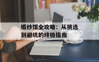 婚纱馆全攻略：从挑选到避坑的终极指南