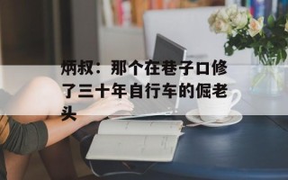 炳叔：那个在巷子口修了三十年自行车的倔老头