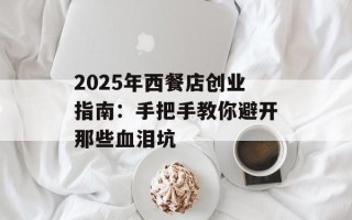 2025年西餐店创业指南：手把手教你避开那些血泪坑