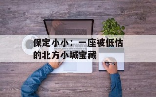 保定小小：一座被低估的北方小城宝藏