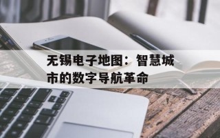 无锡电子地图：智慧城市的数字导航革命