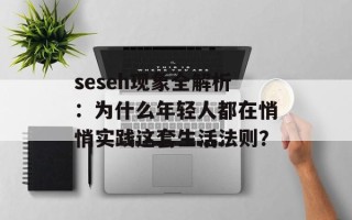 seseh现象全解析：为什么年轻人都在悄悄实践这套生活法则？