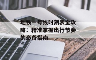 地铁一号线时刻表全攻略：精准掌握出行节奏的必备指南