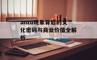 anzu现象背后的文化密码与商业价值全解析