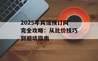 2025年宾馆预订网完全攻略：从比价技巧到避坑指南