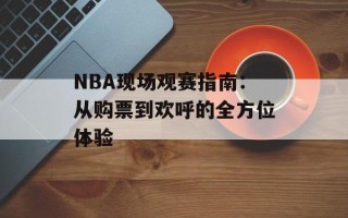 NBA现场观赛指南：从购票到欢呼的全方位体验