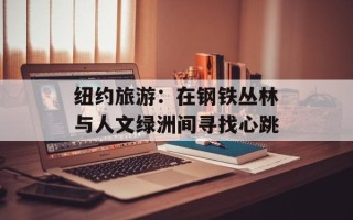 纽约旅游：在钢铁丛林与人文绿洲间寻找心跳
