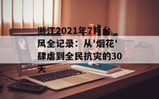 浙江2021年7月台风全记录：从'烟花'肆虐到全民抗灾的30天