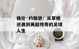 格伦·约翰逊：从草根逆袭到英超传奇的足球人生
