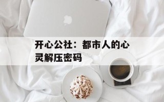 开心公社：都市人的心灵解压密码
