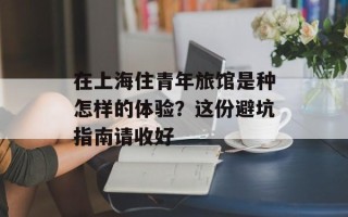 在上海住青年旅馆是种怎样的体验？这份避坑指南请收好