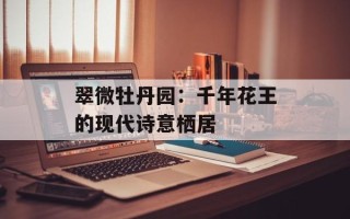 翠微牡丹园：千年花王的现代诗意栖居