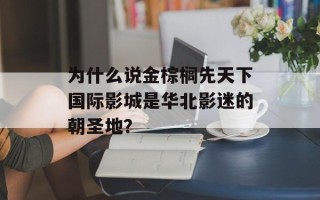 为什么说金棕榈先天下国际影城是华北影迷的朝圣地？