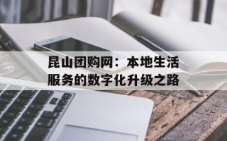 昆山团购网：本地生活服务的数字化升级之路