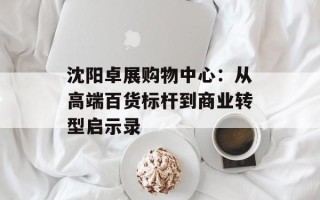 沈阳卓展购物中心：从高端百货标杆到商业转型启示录