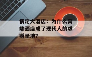 情定大酒店：为什么高端酒店成了现代人的求婚圣地？