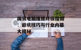 国贸电脑维修终极指南：避坑技巧与行业内幕大揭秘