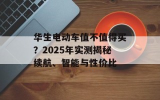 华生电动车值不值得买？2025年实测揭秘续航、智能与性价比