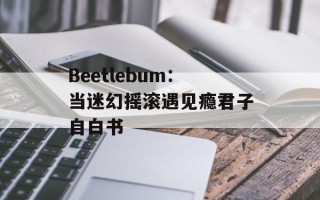Beetlebum：当迷幻摇滚遇见瘾君子自白书