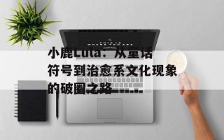 小鹿Lula：从童话符号到治愈系文化现象的破圈之路