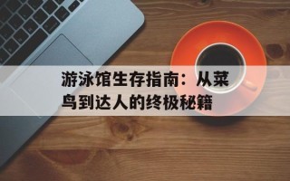 游泳馆生存指南：从菜鸟到达人的终极秘籍