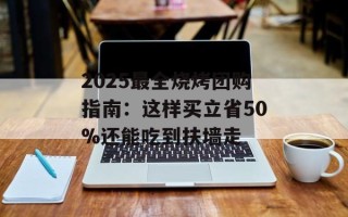 2025最全烧烤团购指南：这样买立省50%还能吃到扶墙走
