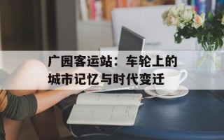 广园客运站：车轮上的城市记忆与时代变迁