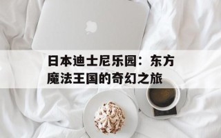 日本迪士尼乐园：东方魔法王国的奇幻之旅