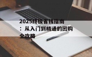 2025终极省钱指南：从入门到精通的团购全攻略
