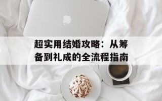 超实用结婚攻略：从筹备到礼成的全流程指南