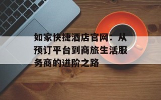 如家快捷酒店官网：从预订平台到商旅生活服务商的进阶之路