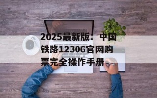 2025最新版：中国铁路12306官网购票完全操作手册