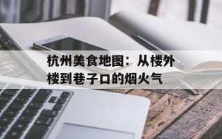 杭州美食地图：从楼外楼到巷子口的烟火气