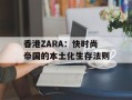 香港ZARA：快时尚帝国的本土化生存法则