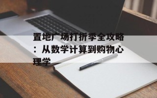置地广场打折季全攻略：从数学计算到购物心理学