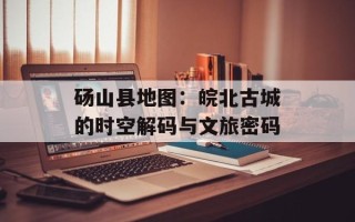 砀山县地图：皖北古城的时空解码与文旅密码