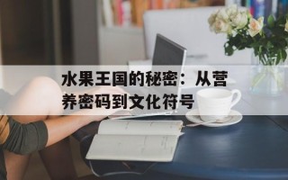 水果王国的秘密：从营养密码到文化符号