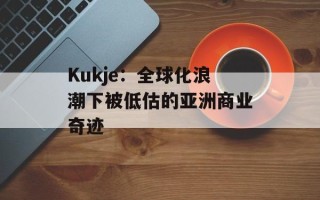 Kukje：全球化浪潮下被低估的亚洲商业奇迹