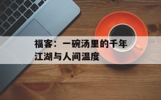 福客：一碗汤里的千年江湖与人间温度