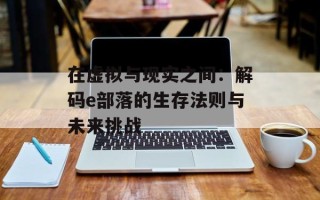 在虚拟与现实之间：解码e部落的生存法则与未来挑战
