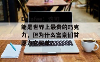 Delafee：这可能是世界上最贵的巧克力，但为什么富豪们甘愿为它买单？