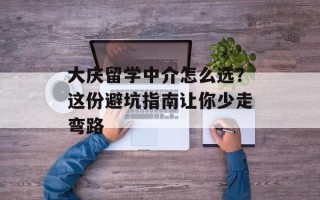 大庆留学中介怎么选？这份避坑指南让你少走弯路