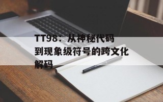 TT98：从神秘代码到现象级符号的跨文化解码