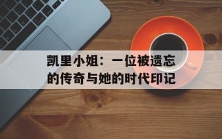 凯里小姐：一位被遗忘的传奇与她的时代印记