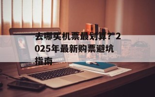 去哪买机票最划算？2025年最新购票避坑指南