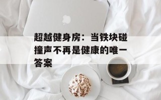 超越健身房：当铁块碰撞声不再是健康的唯一答案