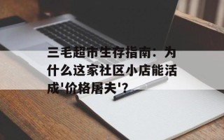 三毛超市生存指南：为什么这家社区小店能活成'价格屠夫'？