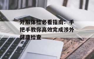 外服体检必看指南：手把手教你高效完成涉外健康检查