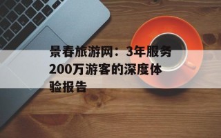 景春旅游网：3年服务200万游客的深度体验报告